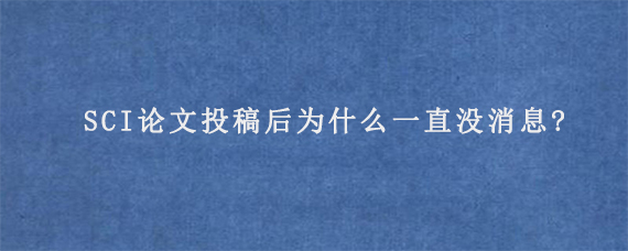 SCI论文投稿后为什么一直没消息?