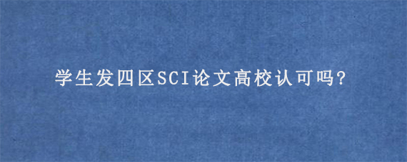 学生发四区SCI论文高校认可吗?