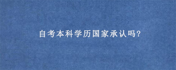 自考本科学历国家承认吗?