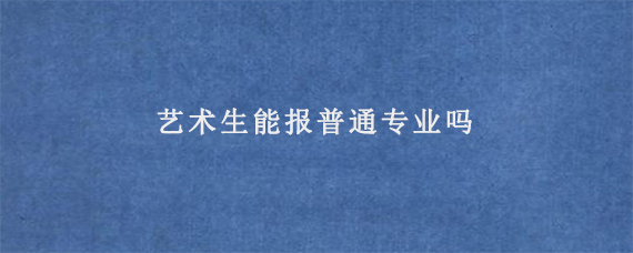 艺术生能报普通专业吗