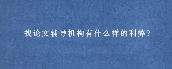 找论文辅导机构有什么样的利弊?