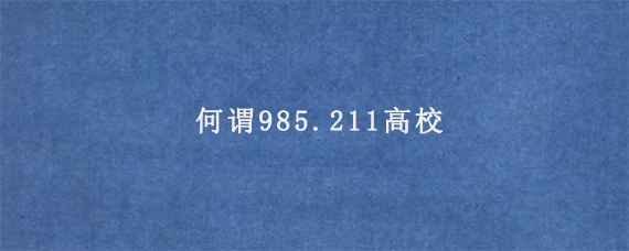 何谓985.211高校