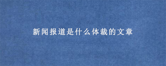 新闻报道是什么体裁的文章