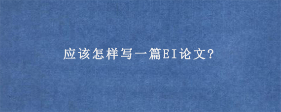 应该怎样写一篇EI论文?