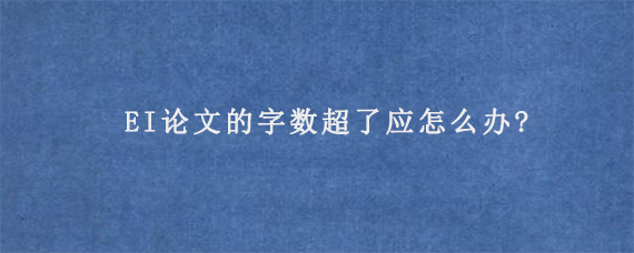 EI论文的字数超了应怎么办?