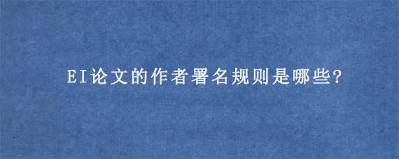 EI论文的作者署名规则是哪些?