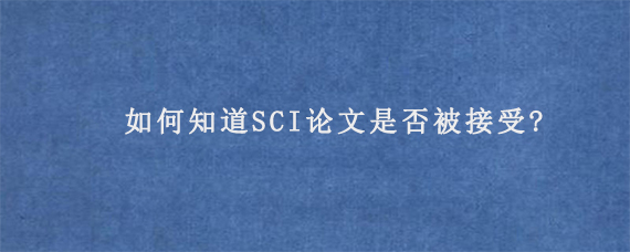 如何知道SCI论文是否被接受?