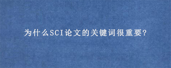 为什么SCI论文的关键词很重要?