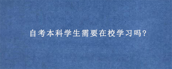 自考本科学生需要在校学习吗?