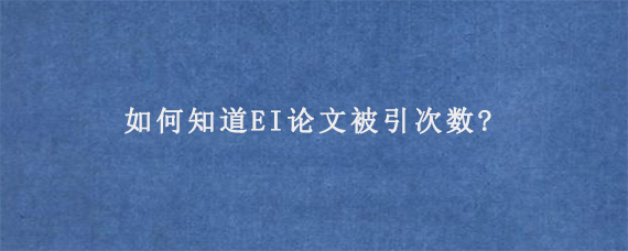 如何知道EI论文被引次数?