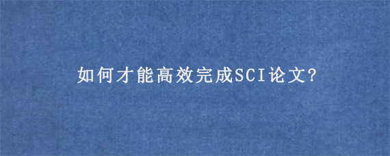 如何才能高效完成SCI论文?