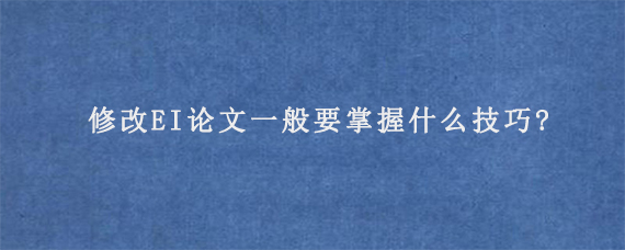 修改EI论文一般要掌握什么技巧?