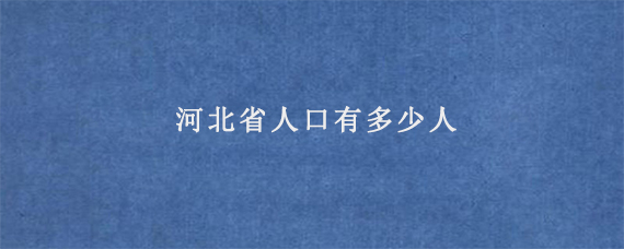 河北省人口有多少人