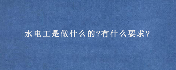 水电工是做什么的?有什么要求?