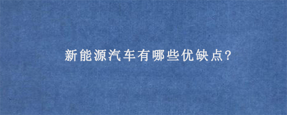 新能源汽车有哪些优缺点?