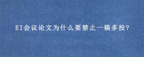 EI会议论文为什么要禁止一稿多投?