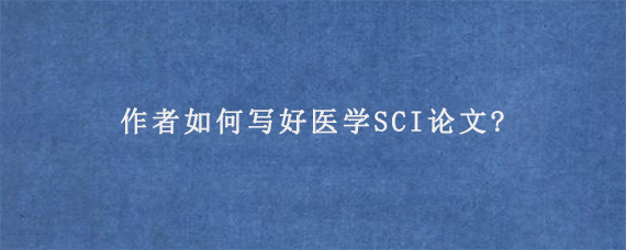 作者如何写好医学SCI论文?