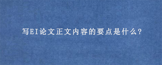 写EI论文正文内容的要点是什么?