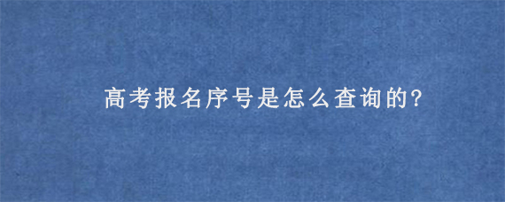 高考报名序号是怎么查询的?