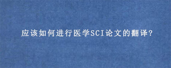 应该如何进行医学SCI论文的翻译?