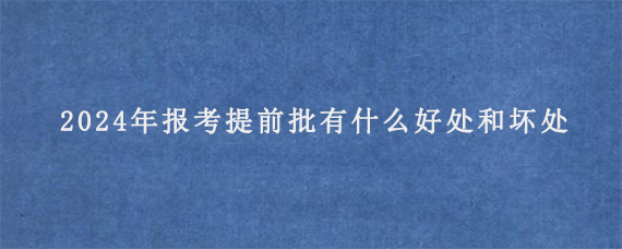 2024年报考提前批有什么好处和坏处