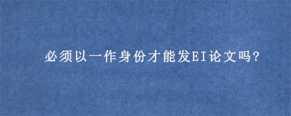 必须以一作身份才能发EI论文吗?