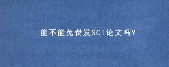 能不能免费发SCI论文吗?