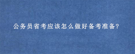 公务员省考应该怎么做好备考准备?