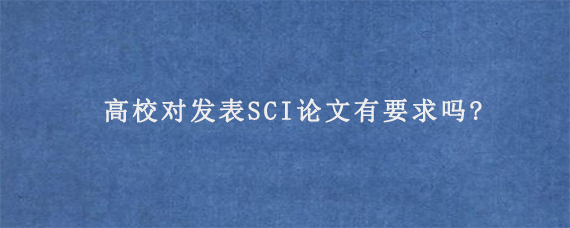 高校对发表SCI论文有要求吗?