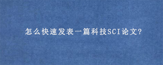 怎么快速发表一篇科技SCI论文?