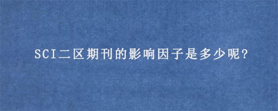 SCI二区期刊的影响因子是多少呢?