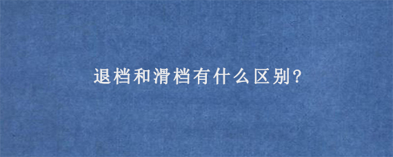 退档和滑档有什么区别?