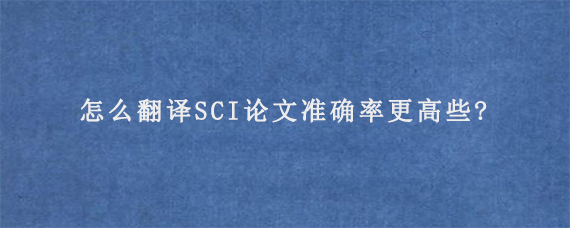 怎么翻译SCI论文准确率更高些?