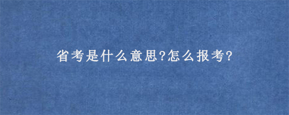 省考是什么意思?怎么报考?