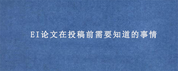 EI论文在投稿前需要知道的事情