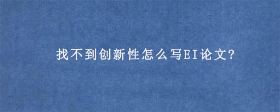 找不到创新性怎么写EI论文?