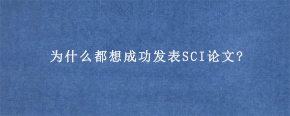 为什么都想成功发表SCI论文?