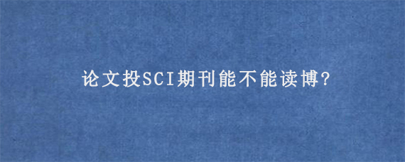 论文投SCI期刊能不能读博?