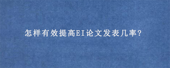 怎样有效提高EI论文发表几率?