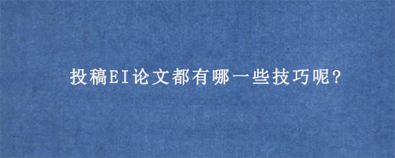 投稿EI论文都有哪一些技巧呢?