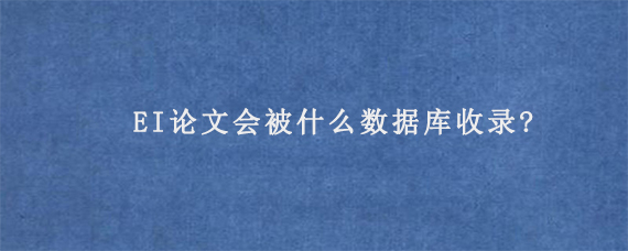 EI论文会被什么数据库收录?