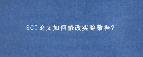 SCI论文如何修改实验数据?