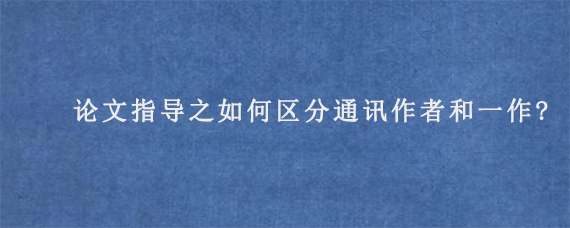 论文指导之如何区分通讯作者和一作?