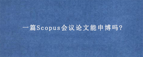 一篇Scopus会议论文能申博吗?