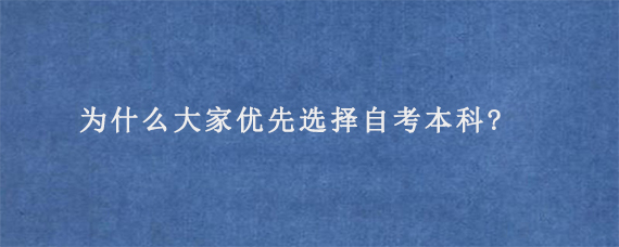 为什么大家优先选择自考本科?