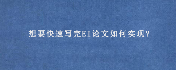 想要快速写完EI论文如何实现?