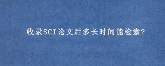 收录SCI论文后多长时间能检索?