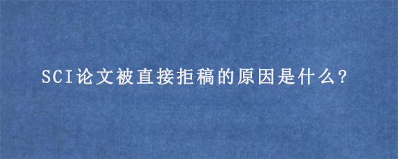 SCI论文被直接拒稿的原因是什么?