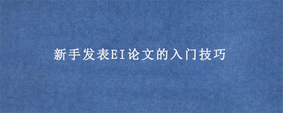 新手发表EI论文的入门技巧