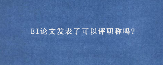 EI论文发表了可以评职称吗?EI论文对于许多工程领域的专业人士来说，发表EI论文不仅是对自身学术水平和研究成果的肯定，更是职业发展的重要资本。那么，EI论文发表了是否可以评职称呢?答案是肯定的。本期aeic小编给大家分享相关知识。